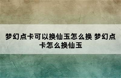 梦幻点卡可以换仙玉怎么换 梦幻点卡怎么换仙玉